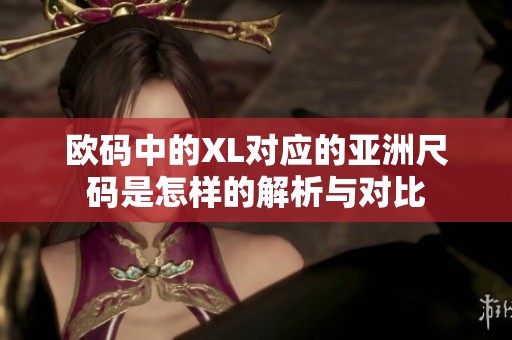 欧码中的XL对应的亚洲尺码是怎样的解析与对比