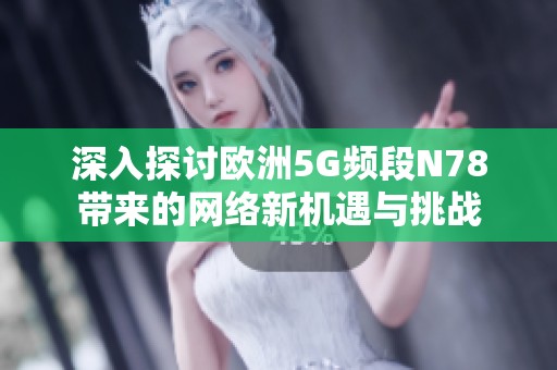 深入探讨欧洲5G频段N78带来的网络新机遇与挑战