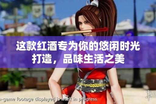 这款红酒专为你的悠闲时光打造，品味生活之美