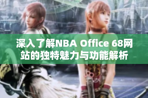 深入了解NBA Office 68网站的独特魅力与功能解析