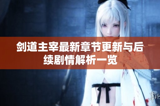 剑道主宰最新章节更新与后续剧情解析一览