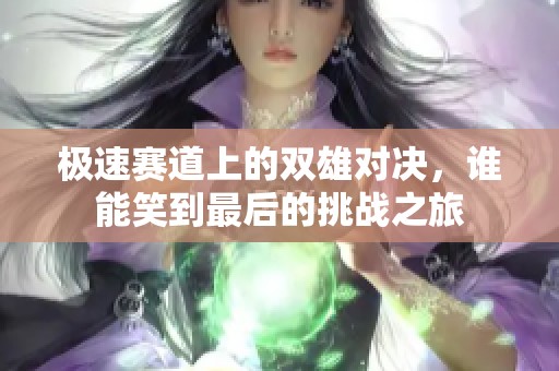 极速赛道上的双雄对决，谁能笑到最后的挑战之旅