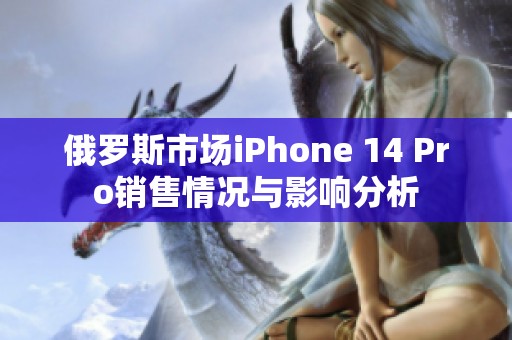 俄罗斯市场iPhone 14 Pro销售情况与影响分析