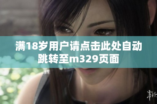 满18岁用户请点击此处自动跳转至m329页面