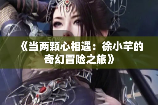 《当两颗心相遇：徐小芊的奇幻冒险之旅》