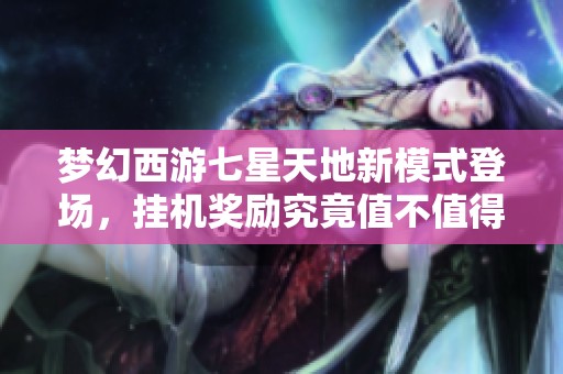 梦幻西游七星天地新模式登场，挂机奖励究竟值不值得期待