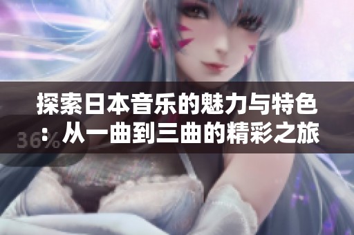 探索日本音乐的魅力与特色：从一曲到三曲的精彩之旅