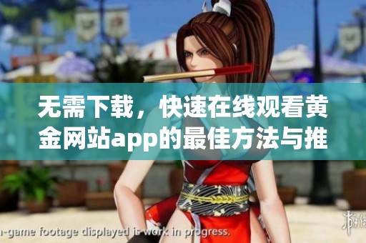 无需下载，快速在线观看黄金网站app的最佳方法与推荐
