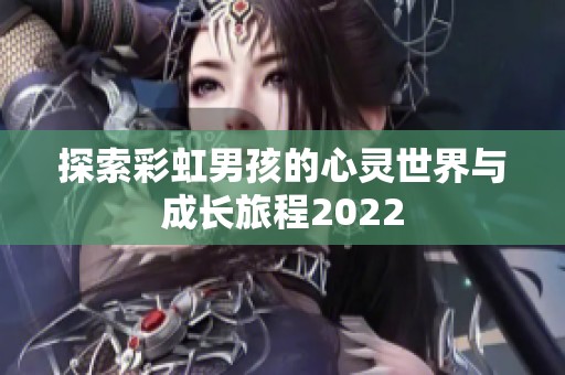 探索彩虹男孩的心灵世界与成长旅程2022