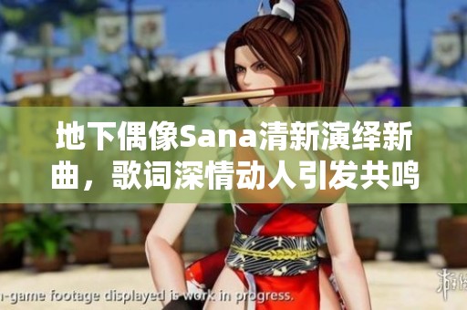 地下偶像Sana清新演绎新曲，歌词深情动人引发共鸣
