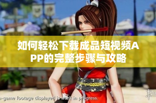 如何轻松下载成品短视频APP的完整步骤与攻略