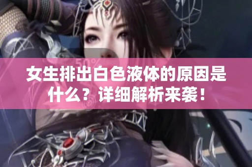 女生排出白色液体的原因是什么？详细解析来袭！