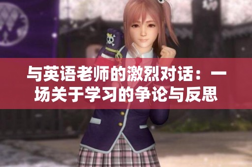 与英语老师的激烈对话：一场关于学习的争论与反思