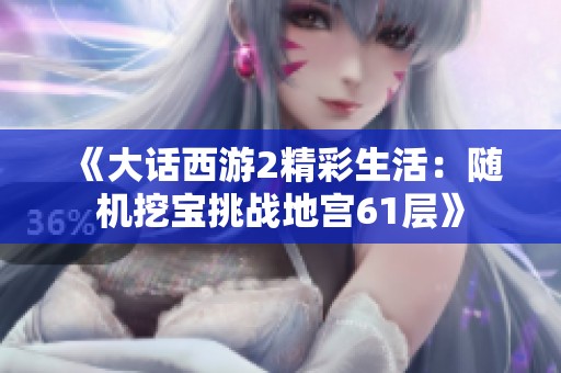 《大话西游2精彩生活：随机挖宝挑战地宫61层》