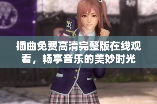 插曲免费高清完整版在线观看，畅享音乐的美妙时光