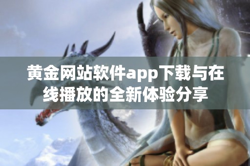 黄金网站软件app下载与在线播放的全新体验分享