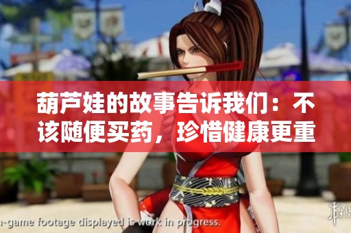 葫芦娃的故事告诉我们：不该随便买药，珍惜健康更重要