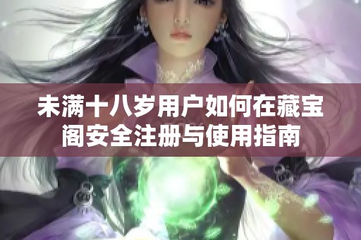 未满十八岁用户如何在藏宝阁安全注册与使用指南