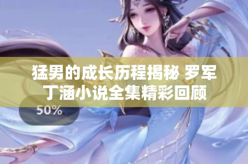 猛男的成长历程揭秘 罗军丁涵小说全集精彩回顾