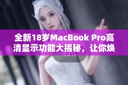 全新18岁MacBook Pro高清显示功能大揭秘，让你焕然一新