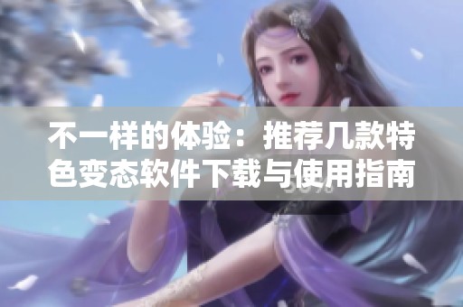 不一样的体验：推荐几款特色变态软件下载与使用指南