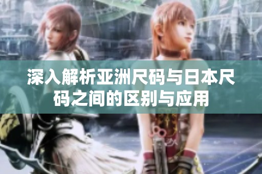 深入解析亚洲尺码与日本尺码之间的区别与应用