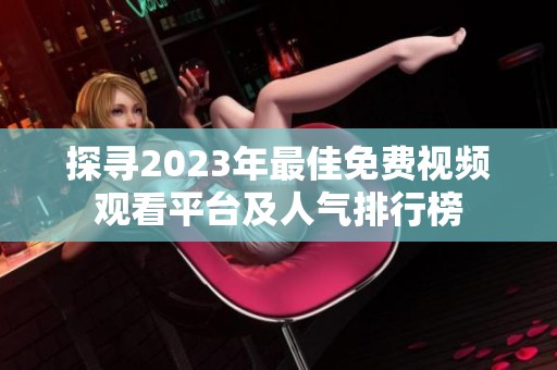 探寻2023年最佳免费视频观看平台及人气排行榜