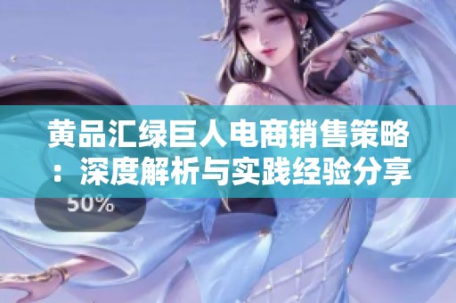 黄品汇绿巨人电商销售策略：深度解析与实践经验分享