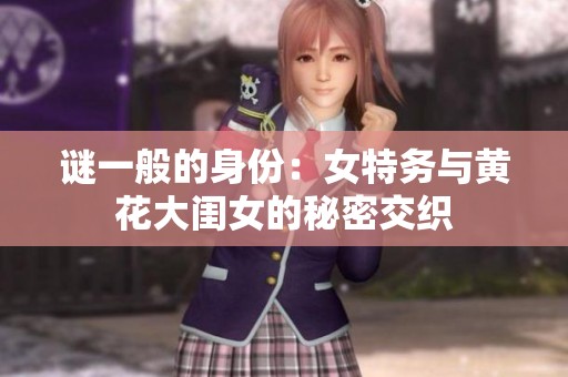 谜一般的身份：女特务与黄花大闺女的秘密交织