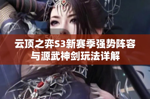 云顶之弈S3新赛季强势阵容与源武神剑玩法详解