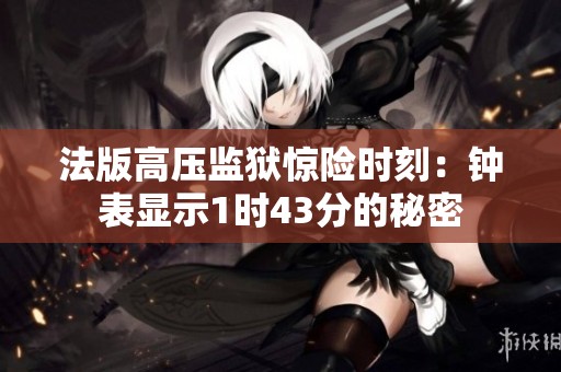 法版高压监狱惊险时刻：钟表显示1时43分的秘密