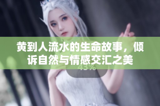 黄到人流水的生命故事，倾诉自然与情感交汇之美