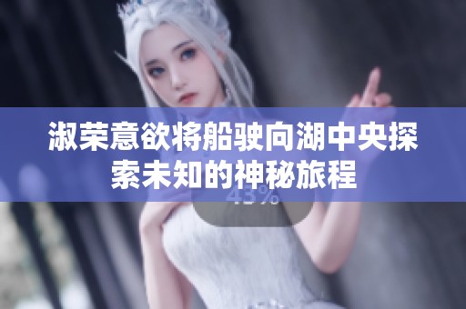 淑荣意欲将船驶向湖中央探索未知的神秘旅程