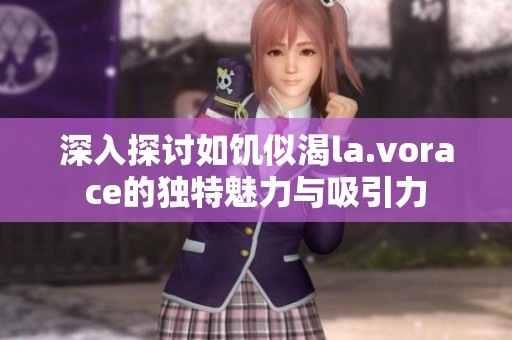 深入探讨如饥似渴la.vorace的独特魅力与吸引力