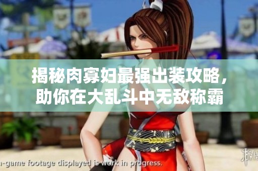 揭秘肉寡妇最强出装攻略，助你在大乱斗中无敌称霸
