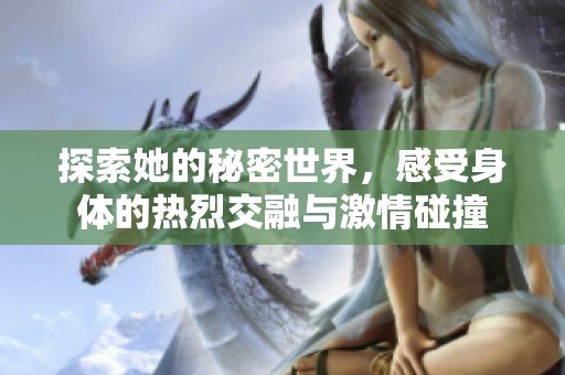 探索她的秘密世界，感受身体的热烈交融与激情碰撞