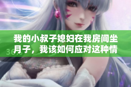 我的小叔子媳妇在我房间坐月子，我该如何应对这种情况呢