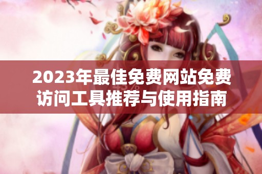2023年最佳免费网站免费访问工具推荐与使用指南