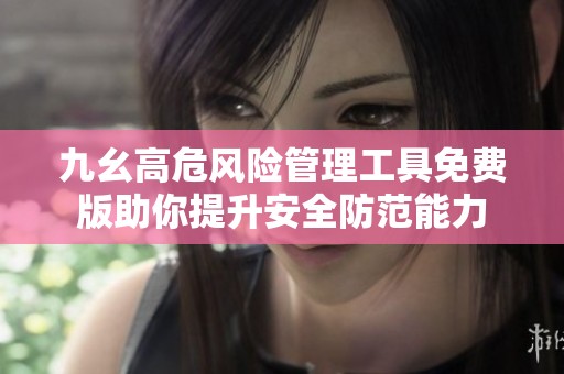九幺高危风险管理工具免费版助你提升安全防范能力