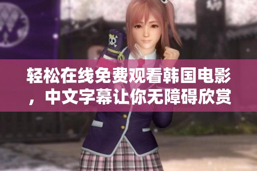轻松在线免费观看韩国电影，中文字幕让你无障碍欣赏精彩剧情