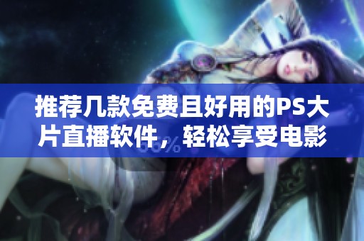 推荐几款免费且好用的PS大片直播软件，轻松享受电影体验