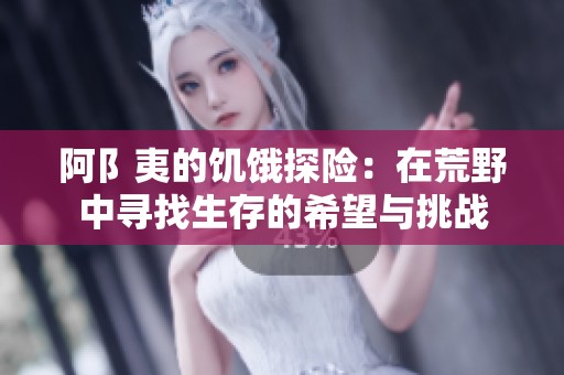 阿阝夷的饥饿探险：在荒野中寻找生存的希望与挑战