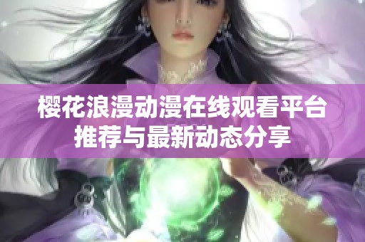 樱花浪漫动漫在线观看平台推荐与最新动态分享