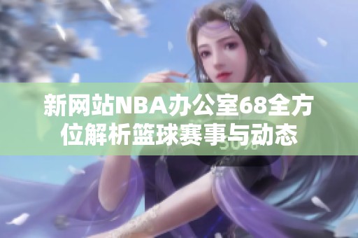 新网站NBA办公室68全方位解析篮球赛事与动态
