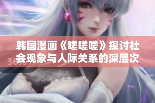 韩国漫画《嗟嗟嗟》探讨社会现象与人际关系的深层次思考