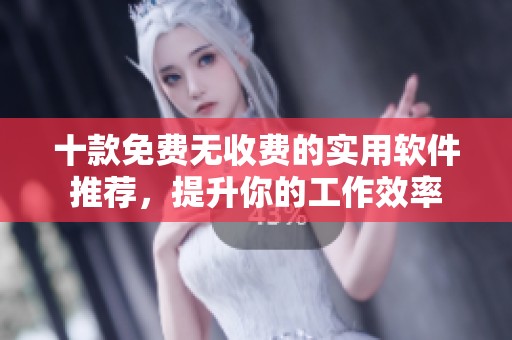 十款免费无收费的实用软件推荐，提升你的工作效率