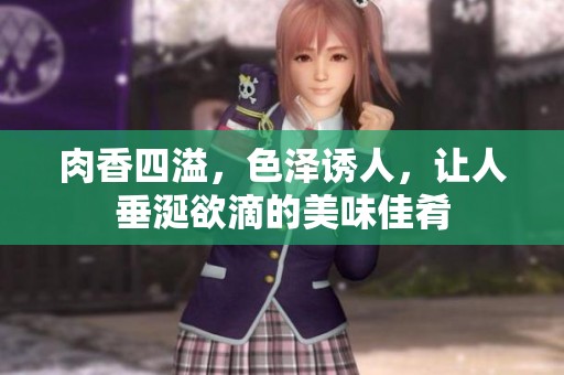 肉香四溢，色泽诱人，让人垂涎欲滴的美味佳肴