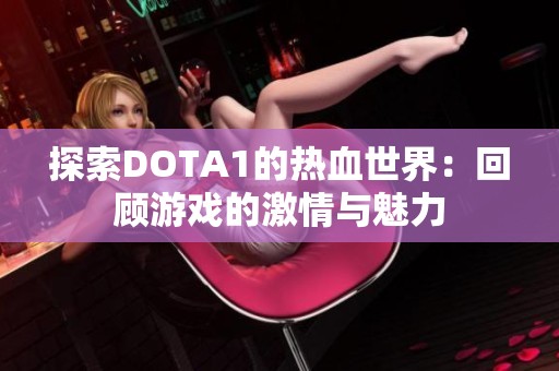 探索DOTA1的热血世界：回顾游戏的激情与魅力