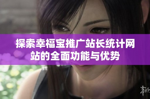 探索幸福宝推广站长统计网站的全面功能与优势