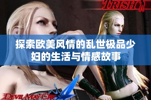 探索欧美风情的乱世极品少妇的生活与情感故事